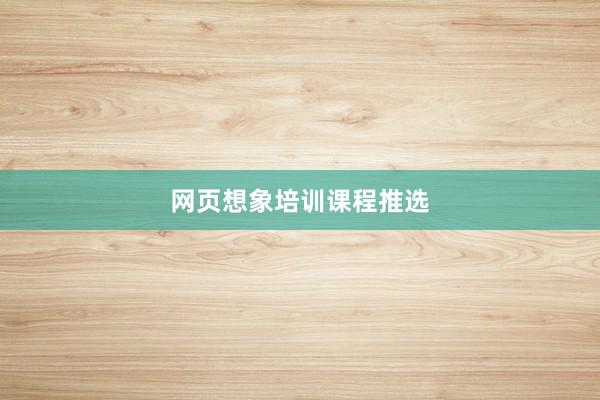 网页想象培训课程推选