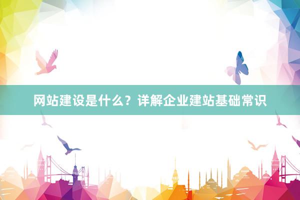 网站建设是什么？详解企业建站基础常识