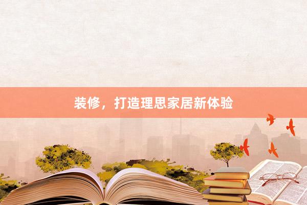 装修，打造理思家居新体验