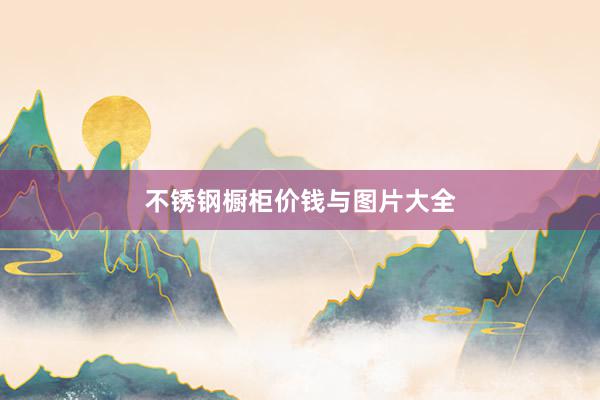 不锈钢橱柜价钱与图片大全