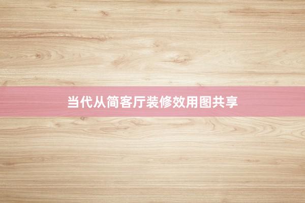 当代从简客厅装修效用图共享