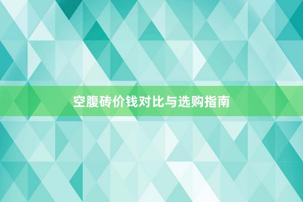 空腹砖价钱对比与选购指南