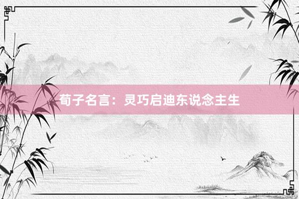 荀子名言：灵巧启迪东说念主生