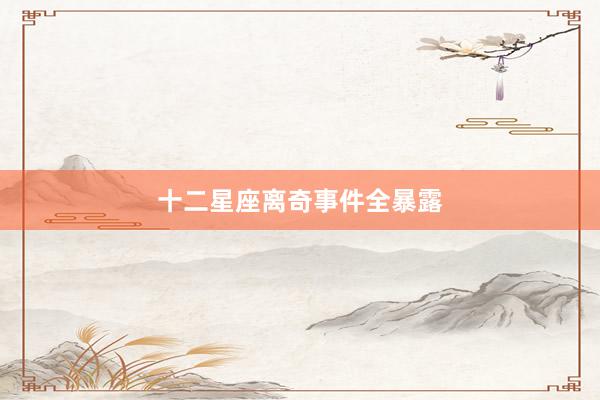 十二星座离奇事件全暴露