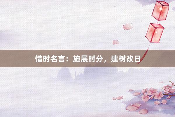 惜时名言：施展时分，建树改日